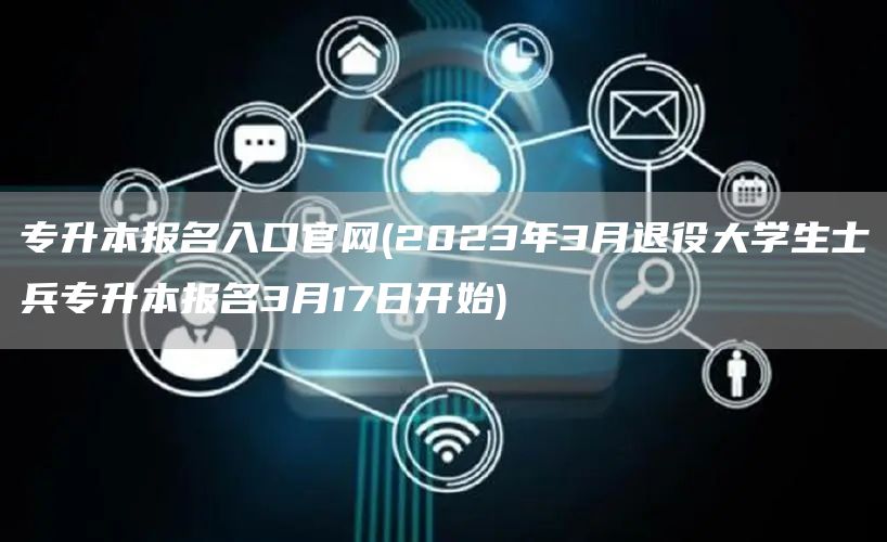 专升本报名入口官网(2023年3月退役大学生士兵专升本报名3月17日开始)