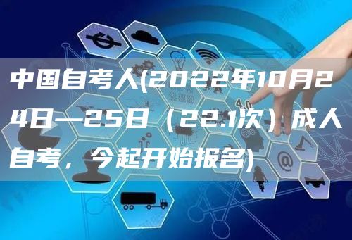 中国自考人(2022年10月24日—25日（22.1次）成人自考，今起开始报名)(图1)