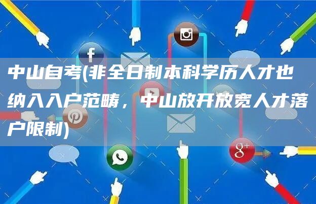 中山自考(非全日制本科学历人才也纳入入户范畴，中山放开放宽人才落户限制)