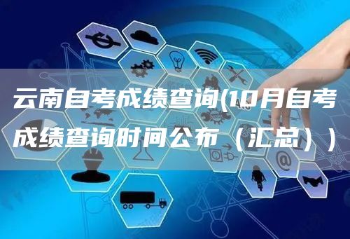 云南自考成绩查询(10月自考成绩查询时间公布（汇总）)(图1)