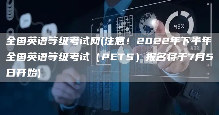 全国英语等级考试网(注意！2022年下半年全国英语等级考试（PETS）报名将于7