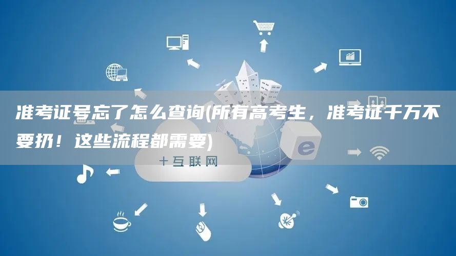 准考证号忘了怎么查询(所有高考生，准考证千万不要扔！这些流程都需要)