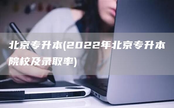 北京专升本(2022年北京专升本院校及录取率)