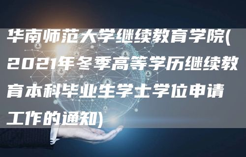 华南师范大学继续教育学院(2021年冬季高等学历继续教育本科毕业生学士学位申请工作的通知)(图1)