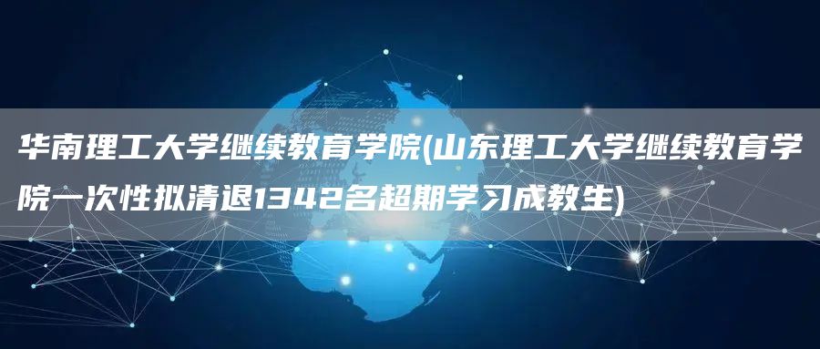 华南理工大学继续教育学院(山东理工大学继续教育学院一次性拟清退1342名超期学习成教生)(图1)
