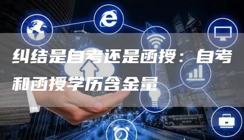 纠结是自考还是函授：自考和函授学历含金量