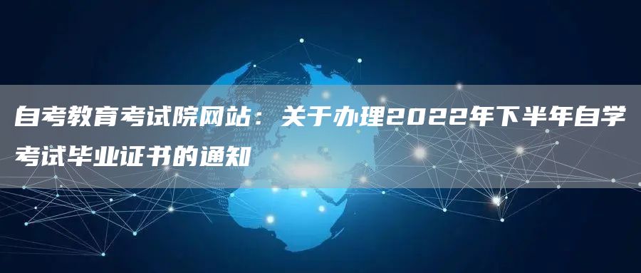 自考教育考试院网站：关于办理2022年下半年自学考试毕业证书的通知