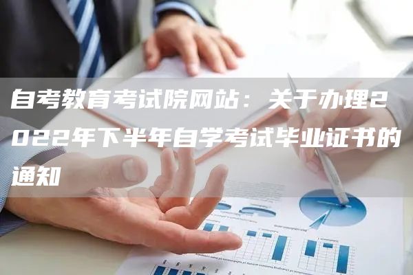 自考教育考试院网站：关于办理2022年下半年自学考试毕业证书的通知(图1)