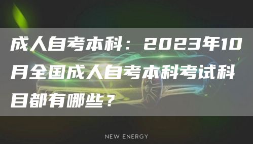 成人自考本科：2023年10月全国成人自考本科考试科目都有哪些？(图1)