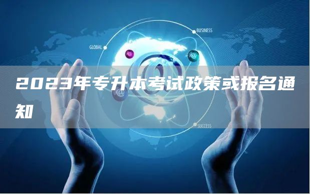 2023年专升本考试政策或报名通知