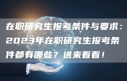 在职研究生报考条件与要求：2023年在职研究生报考条件都有哪些？进来看看！(图1)