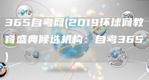 365自考网(2019环球网教育盛典候选机构：自考365)(图1)