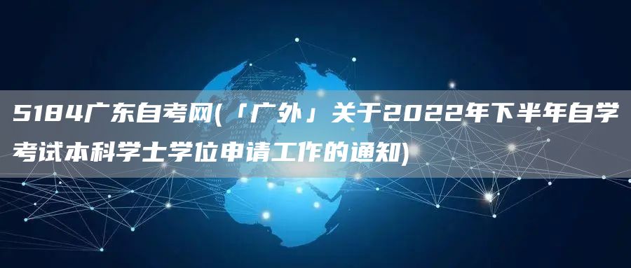 5184广东自考网(「广外」关于2022年下半年自学考试本科学士学位申请工作的通知)(图1)