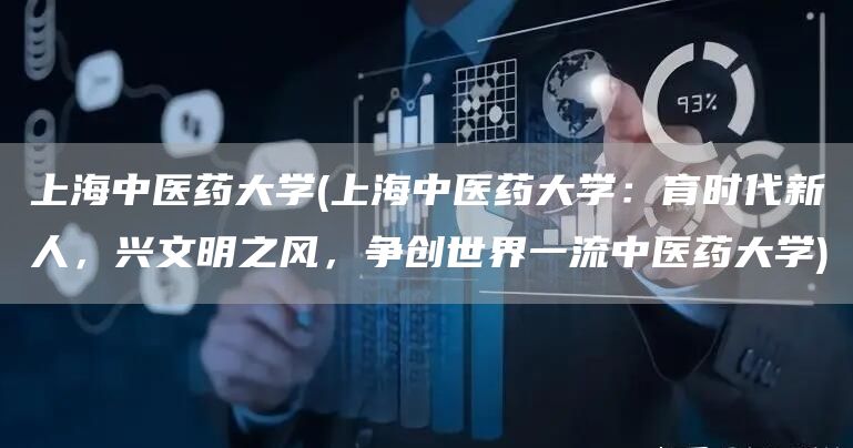 上海中医药大学(上海中医药大学：育时代新人，兴文明之风，争创世界一流中医药大学)