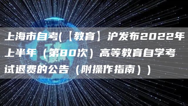 上海市自考(【教育】沪发布2022年上半年（第80次）高等教育自学考试退费的公告（附操作指南）)(图1)