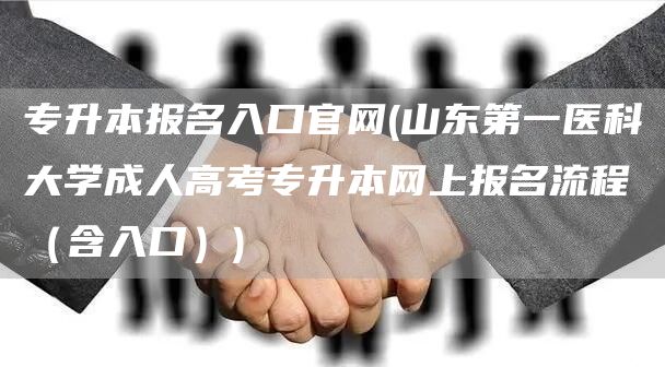 专升本报名入口官网(山东第一医科大学成人高考专升本网上报名流程（含入口）)