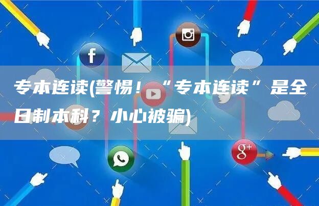 专本连读(警惕！“专本连读”是全日制本科？小心被骗)(图1)