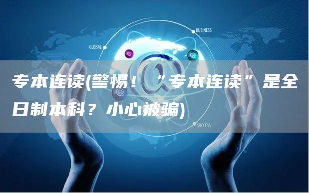 专本连读(警惕！“专本连读”是全日制本科？小心被骗)