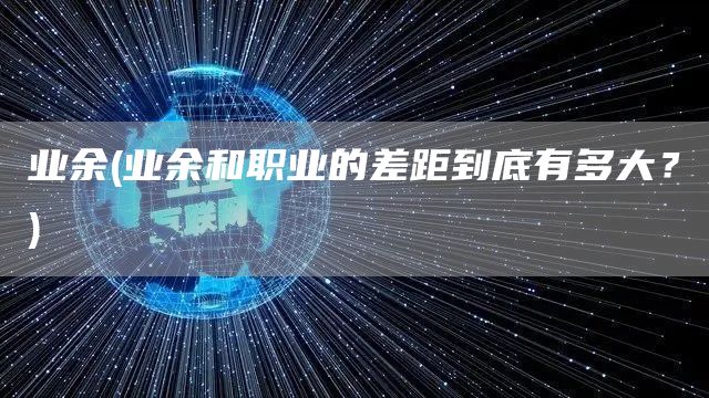 业余(业余和职业的差距到底有多大？)(图1)