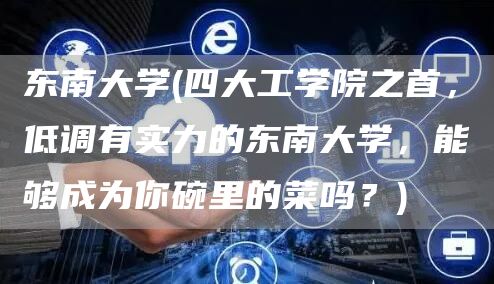 东南大学(四大工学院之首，低调有实力的东南大学，能够成为你碗里的菜吗？)