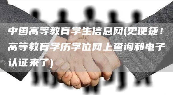 中国高等教育学生信息网(更便捷！高等教育学历学位网上查询和电子认证来了)(图1)