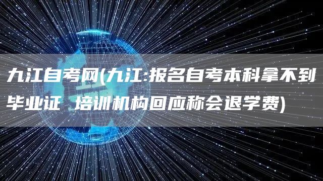 九江自考网(九江:报名自考本科拿不到毕业证 培训机构回应称会退学费)(图1)