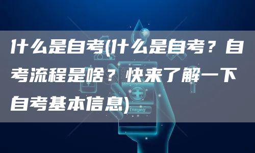 什么是自考(什么是自考？自考流程是啥？快来了解一下自考基本信息)