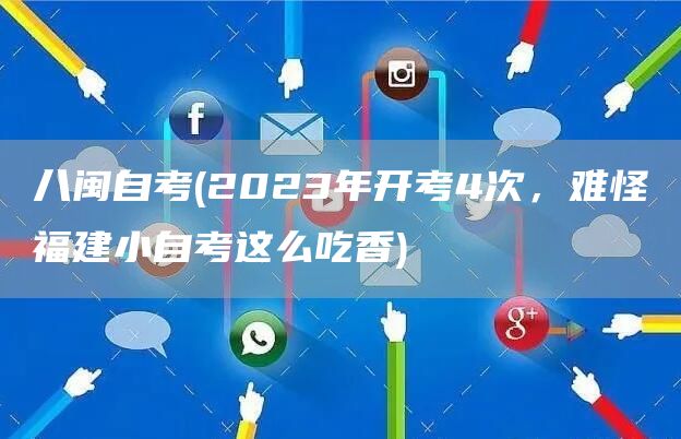 八闽自考(2023年开考4次，难怪福建小自考这么吃香)(图1)