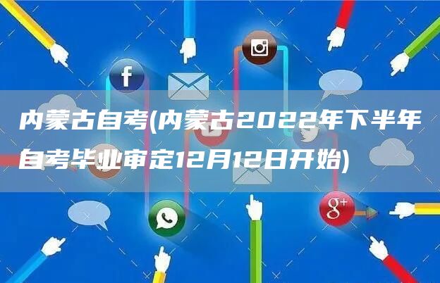 内蒙古自考(内蒙古2022年下半年自考毕业审定12月12日开始)