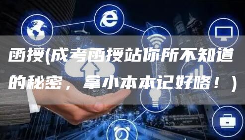 函授(成考函授站你所不知道的秘密，拿小本本记好咯！)
