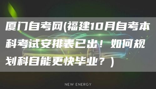 厦门自考网(福建10月自考本科考试安排表已出！如何规划科目能更快毕业？)
