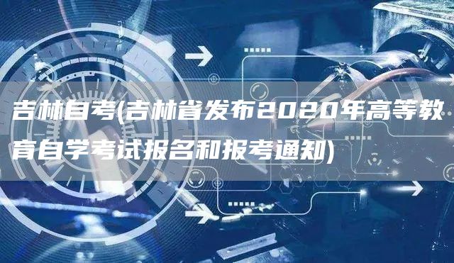 吉林自考(吉林省发布2020年高等教育自学考试报名和报考通知)