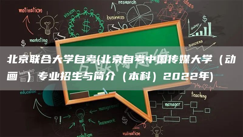 北京联合大学自考(北京自考中国传媒大学（动画 ）专业招生与简介（本科）2022年