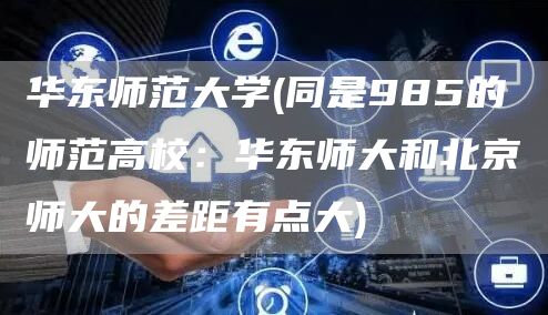 华东师范大学(同是985的师范高校：华东师大和北京师大的差距有点大)