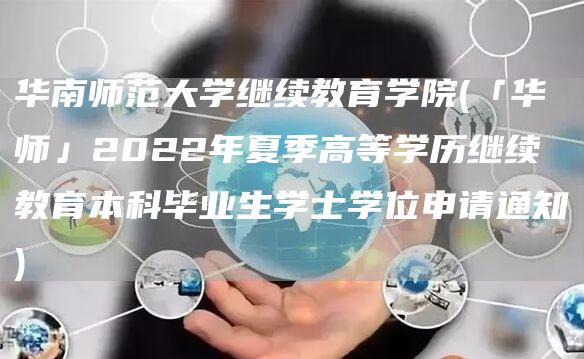 华南师范大学继续教育学院(「华师」2022年夏季高等学历继续教育本科毕业生学士学位申请通知)(图1)