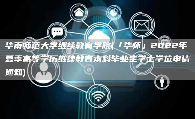 华南师范大学继续教育学院(「华师」2022年夏季高等学历继续教育本科毕业生学士学