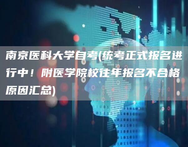 南京医科大学自考(统考正式报名进行中！附医学院校往年报名不合格原因汇总)