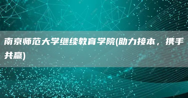 南京师范大学继续教育学院(助力接本，携手共赢)(图1)