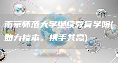 南京师范大学继续教育学院(助力接本，携手共赢)