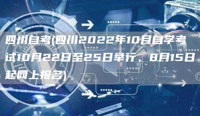 四川自考(四川2022年10月自学考试10月22日至25日举行，8月15日起网上报名)(图1)