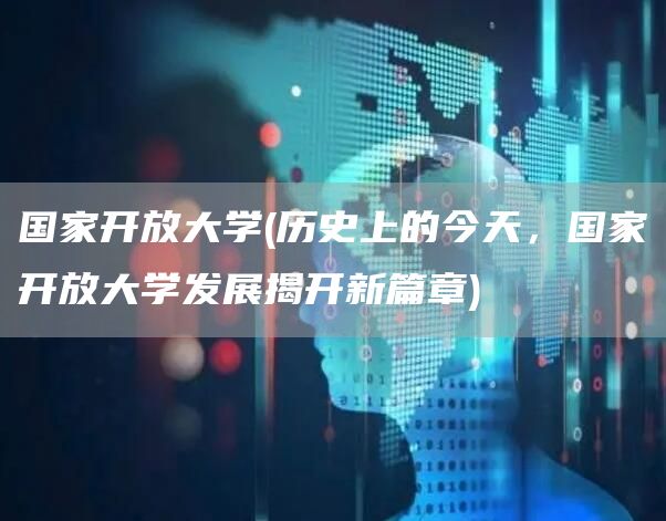 国家开放大学(历史上的今天，国家开放大学发展揭开新篇章)(图1)