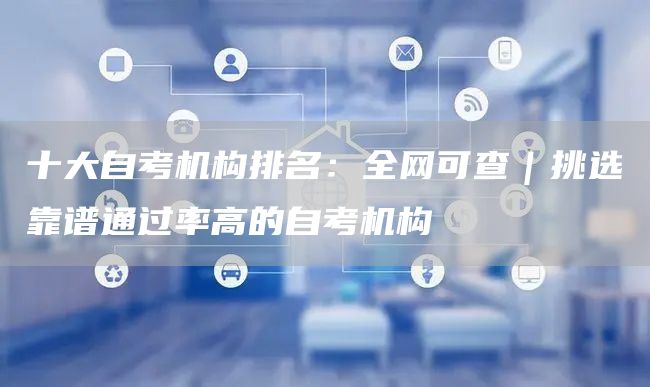 十大自考机构排名：全网可查｜挑选靠谱通过率高的自考机构(图1)