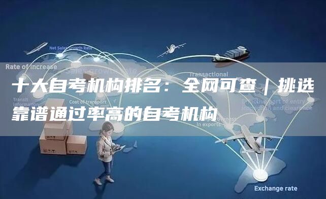 十大自考机构排名：全网可查｜挑选靠谱通过率高的自考机构