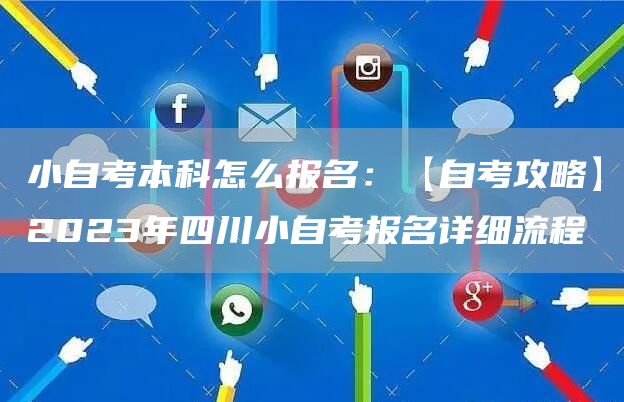 小自考本科怎么报名：【自考攻略】2023年四川小自考报名详细流程(图1)