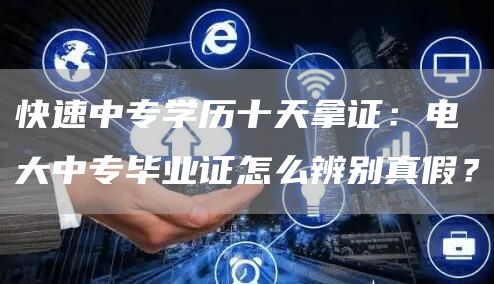 快速中专学历十天拿证：电大中专毕业证怎么辨别真假？