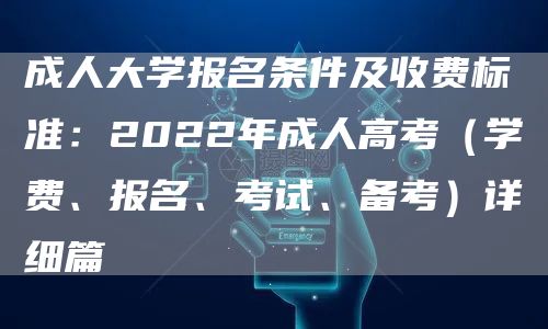 成人大学报名条件及收费标准：2022年成人高考（学费、报名、考试、备考）详细篇