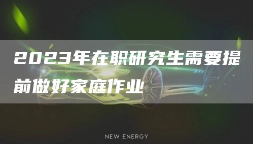 2023年在职研究生需要提前做好家庭作业
