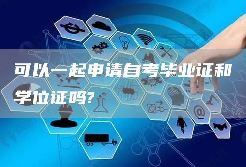 可以一起申请自考毕业证和学位证吗?