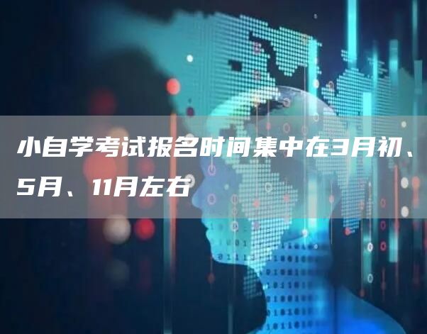 小自学考试报名时间集中在3月初、5月、11月左右