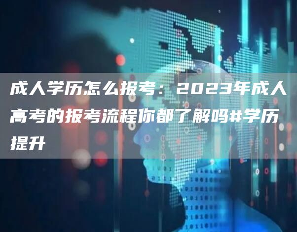 成人学历怎么报考：2023年成人高考的报考流程你都了解吗#学历提升(图1)